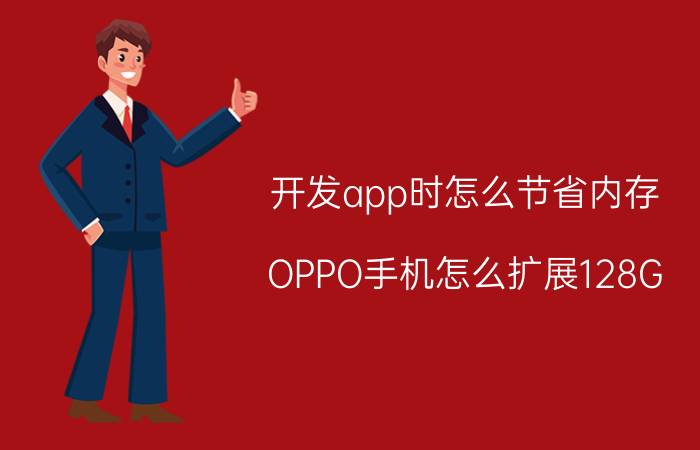 开发app时怎么节省内存 OPPO手机怎么扩展128G？